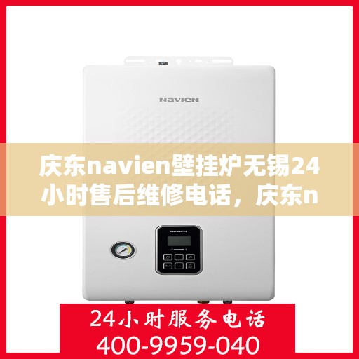 庆东navien壁挂炉无锡24小时售后维修电话，庆东navien壁挂炉无锡全天候售后维修服务热线