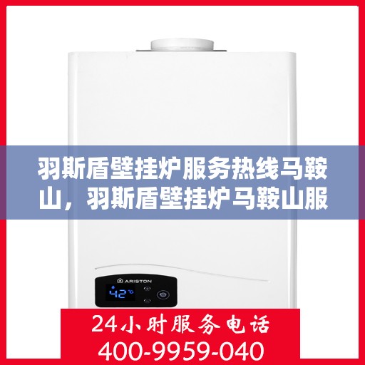 羽斯盾壁挂炉服务热线马鞍山，羽斯盾壁挂炉马鞍山服务热线专业支持