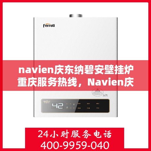 navien庆东纳碧安壁挂炉重庆服务热线，Navien庆东纳碧安壁挂炉重庆服务热线，专业团队为您提供全方位售后支持