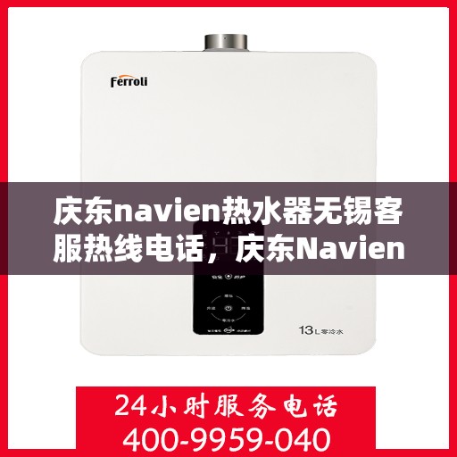 庆东navien热水器无锡客服热线电话，庆东Navien热水器无锡客服热线电话全攻略，专业解答，贴心服务