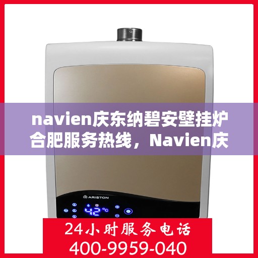 navien庆东纳碧安壁挂炉合肥服务热线，Navien庆东纳碧安壁挂炉合肥服务热线，专业团队为您提供全方位售后支持