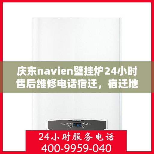 庆东navien壁挂炉24小时售后维修电话宿迁，宿迁地区庆东Navien壁挂炉全天候售后维修服务热线
