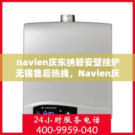 navien庆东纳碧安壁挂炉无锡售后热线，Navien庆东纳碧安壁挂炉无锡售后服务中心热线