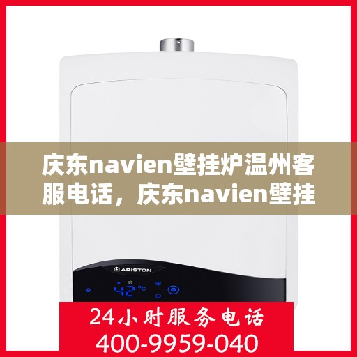 庆东navien壁挂炉温州客服电话，庆东navien壁挂炉温州客服热线及售后支持全攻略