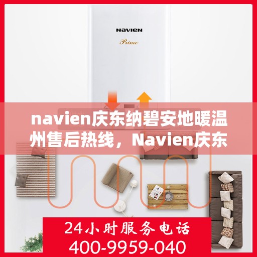 navien庆东纳碧安地暖温州售后热线，Navien庆东纳碧安地暖温州售后服务中心热线揭秘