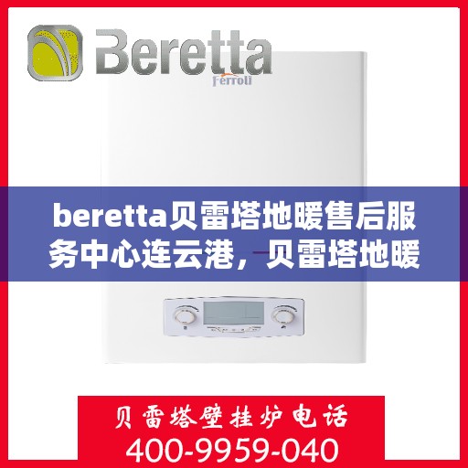 beretta贝雷塔地暖售后服务中心连云港，贝雷塔地暖连云港售后服务中心，专业维修，贴心服务
