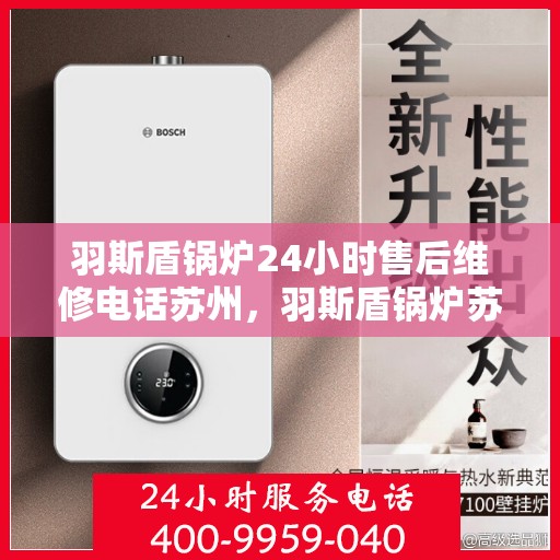 羽斯盾锅炉24小时售后维修电话苏州，羽斯盾锅炉苏州24小时售后维修服务热线