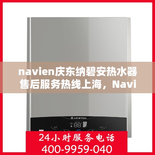 navien庆东纳碧安热水器售后服务热线上海，Navien庆东纳碧安热水器上海售后服务热线及维修支持专业服务