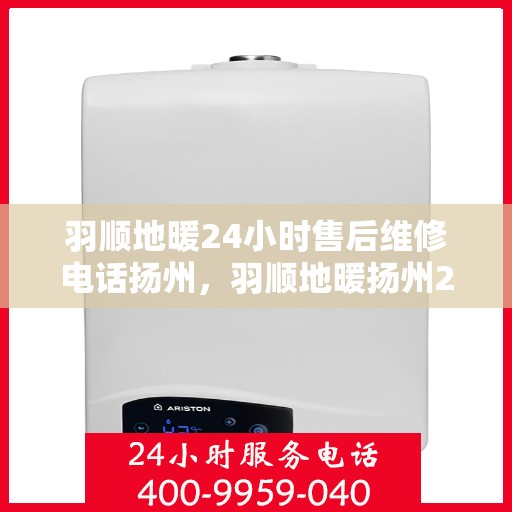 羽顺地暖24小时售后维修电话扬州，羽顺地暖扬州24小时售后维修服务热线