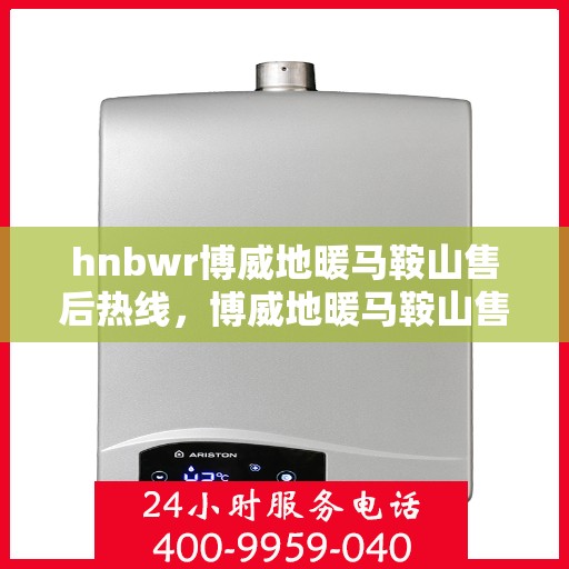 hnbwr博威地暖马鞍山售后热线，博威地暖马鞍山售后服务热线，专业解决您的地暖问题