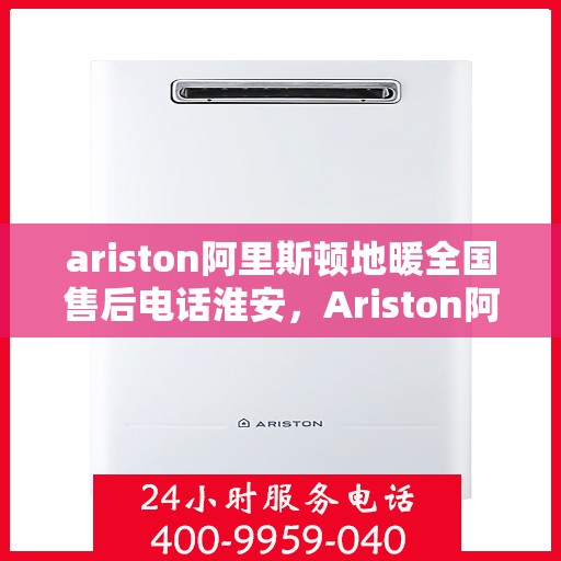 ariston阿里斯顿地暖全国售后电话淮安，Ariston阿里斯顿地暖全国售后电话淮安服务热线