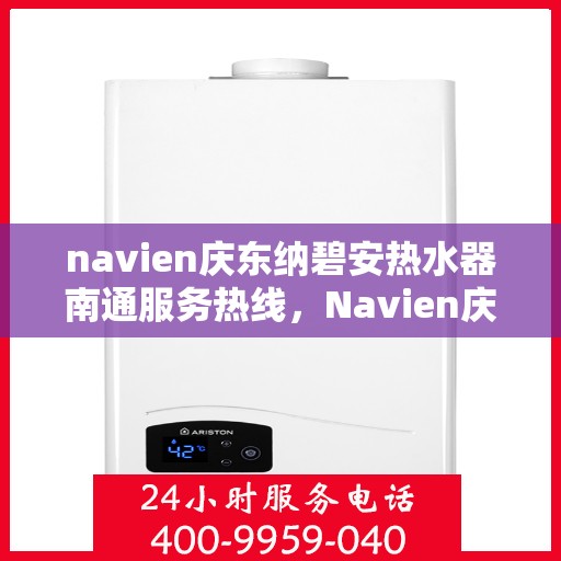 navien庆东纳碧安热水器南通服务热线，Navien庆东纳碧安热水器南通服务热线详解
