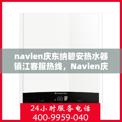 navien庆东纳碧安热水器镇江客服热线，Navien庆东纳碧安热水器镇江客服热线，专业支持与解决方案一站式服务