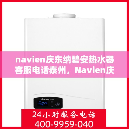 navien庆东纳碧安热水器客服电话泰州，Navien庆东纳碧安热水器泰州客服热线及售后服务电话