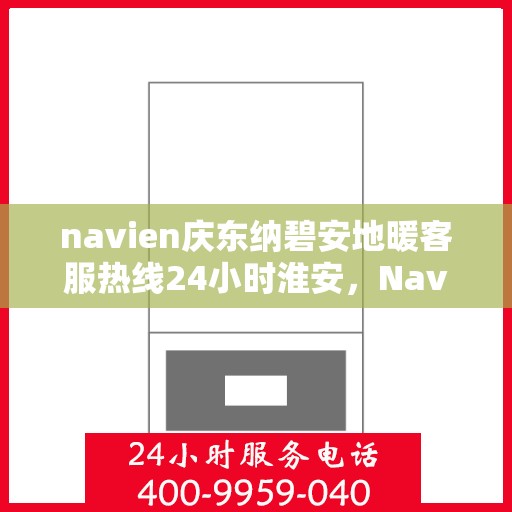 navien庆东纳碧安地暖客服热线24小时淮安，Navien庆东纳碧安地暖淮安客服热线全天候服务开启