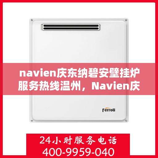 navien庆东纳碧安壁挂炉服务热线温州，Navien庆东纳碧安壁挂炉温州服务热线及售后支持