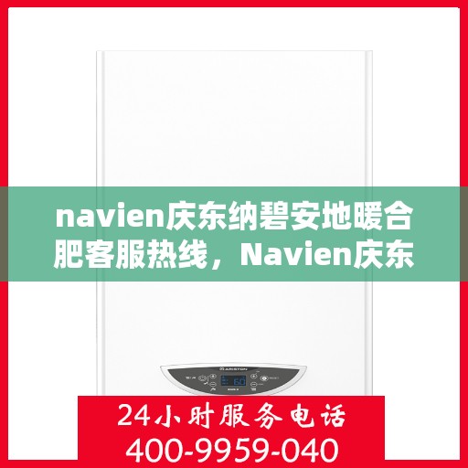 navien庆东纳碧安地暖合肥客服热线，Navien庆东纳碧安地暖专业客服热线，为您提供全方位的咨询与售后服务支持