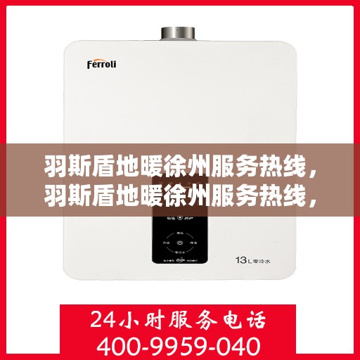 羽斯盾地暖徐州服务热线，羽斯盾地暖徐州服务热线，专业品质，温暖您的生活