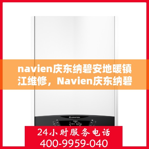 navien庆东纳碧安地暖镇江维修，Navien庆东纳碧安地暖镇江专业维修服务