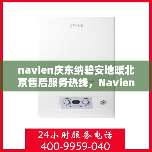 navien庆东纳碧安地暖北京售后服务热线，Navien庆东纳碧安地暖北京售后服务中心，专业热线，贴心服务