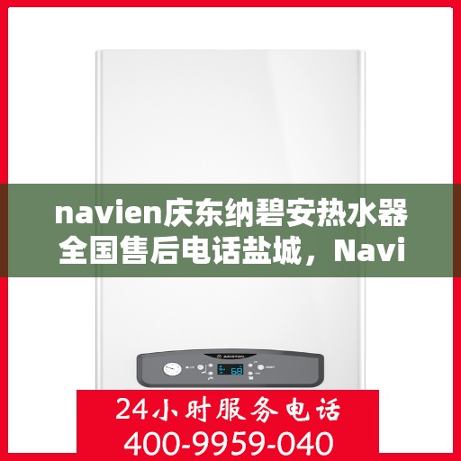 navien庆东纳碧安热水器全国售后电话盐城，Navien庆东纳碧安热水器盐城售后热线及维修服务