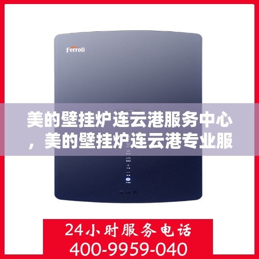 美的壁挂炉连云港服务中心，美的壁挂炉连云港专业服务中心