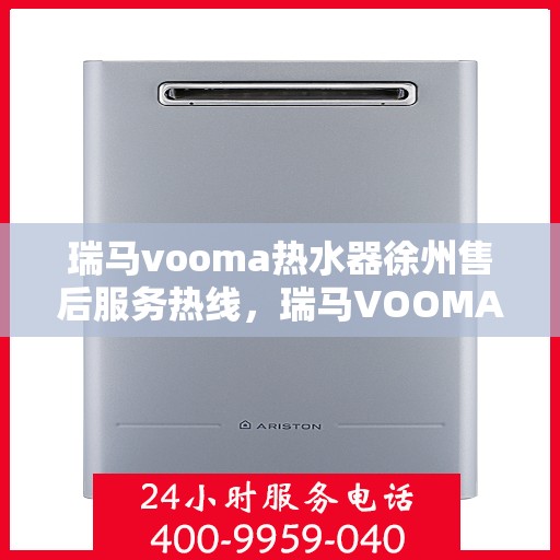 瑞马vooma热水器徐州售后服务热线，瑞马VOOMA热水器徐州售后热线，专业服务，温暖您的生活