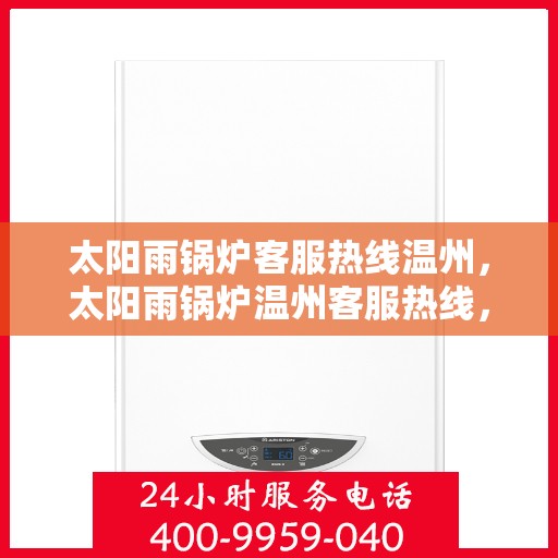 太阳雨锅炉客服热线温州，太阳雨锅炉温州客服热线，专业解答，贴心服务