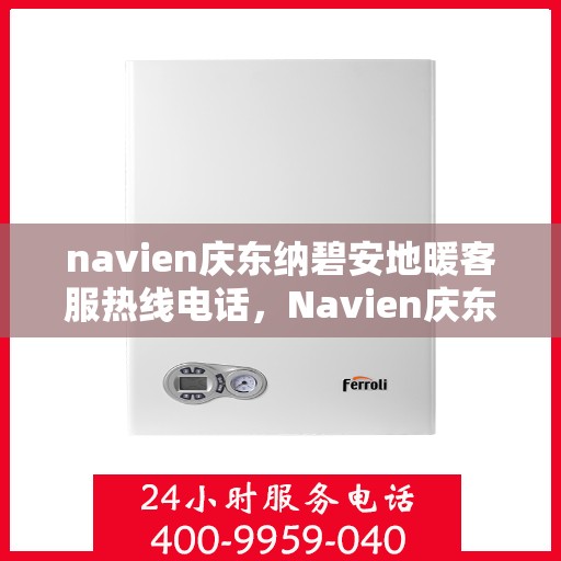 navien庆东纳碧安地暖客服热线电话，Navien庆东纳碧安地暖客服热线全攻略，一键解决您的地暖问题