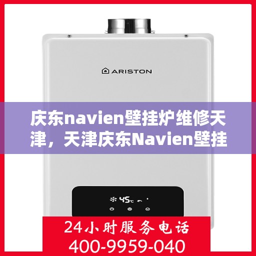 庆东navien壁挂炉维修天津，天津庆东Navien壁挂炉专业维修服务