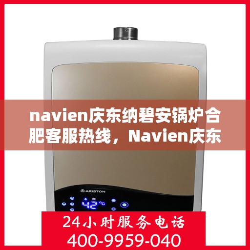 navien庆东纳碧安锅炉合肥客服热线，Navien庆东纳碧安锅炉合肥客服热线，专业支持与解决方案一站式服务