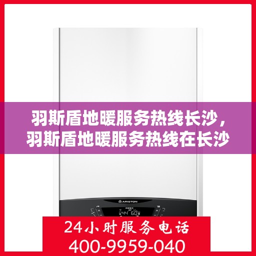 羽斯盾地暖服务热线长沙，羽斯盾地暖服务热线在长沙，专业解决您的地暖需求