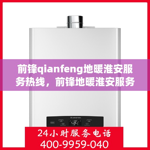 前锋qianfeng地暖淮安服务热线，前锋地暖淮安服务热线，专业品质，温暖您的生活