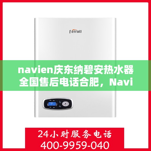 navien庆东纳碧安热水器全国售后电话合肥，Navien庆东纳碧安热水器合肥售后专线，全国服务电话一览