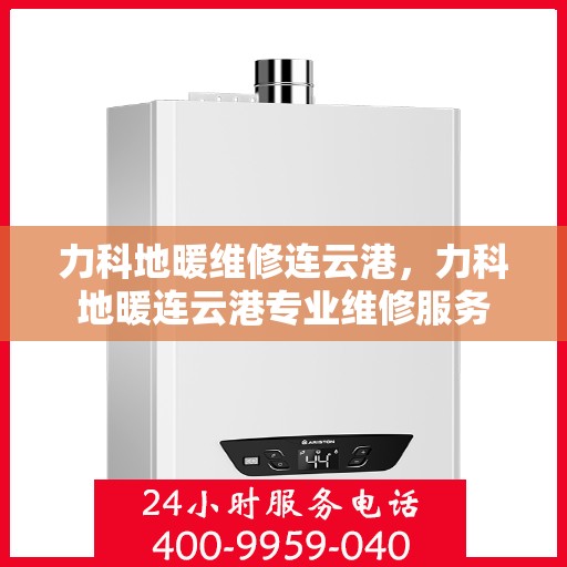 力科地暖维修连云港，力科地暖连云港专业维修服务