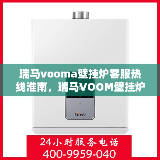 瑞马vooma壁挂炉客服热线淮南，瑞马VOOM壁挂炉淮南客服热线，专业解答，贴心服务