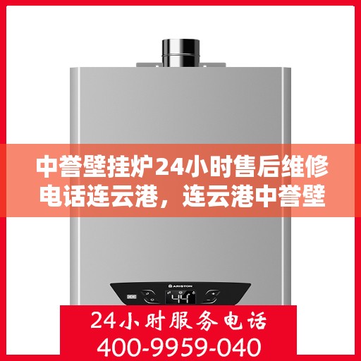 中誉壁挂炉24小时售后维修电话连云港，连云港中誉壁挂炉全天候售后维修服务热线
