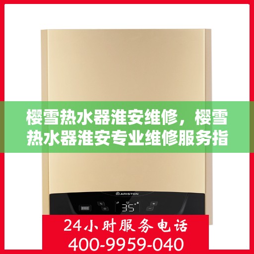 樱雪热水器淮安维修，樱雪热水器淮安专业维修服务指南