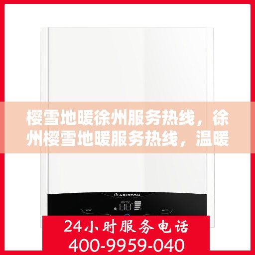 樱雪地暖徐州服务热线，徐州樱雪地暖服务热线，温暖您的冬日之选