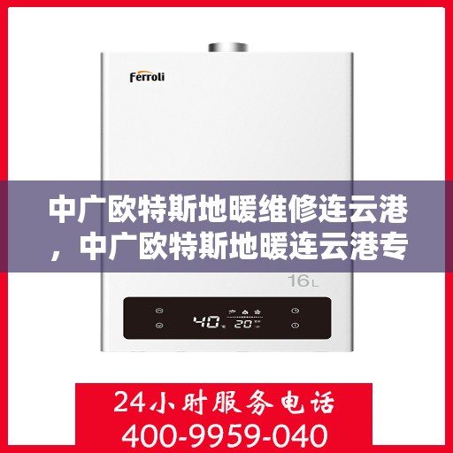 中广欧特斯地暖维修连云港，中广欧特斯地暖连云港专业维修服务