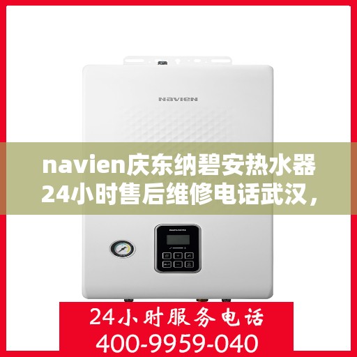 navien庆东纳碧安热水器24小时售后维修电话武汉，Navien庆东纳碧安热水器武汉售后维修电话全天候服务热线
