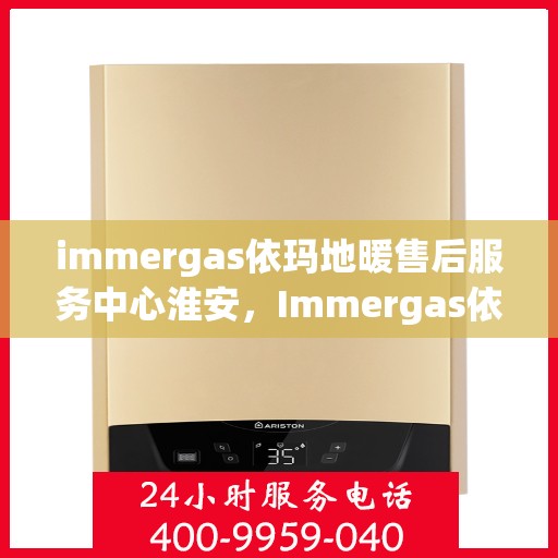 immergas依玛地暖售后服务中心淮安，Immergas依玛地暖淮安售后服务中心，专业维修，贴心服务