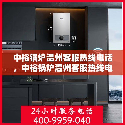 中裕锅炉温州客服热线电话，中裕锅炉温州客服热线电话公布，专业解答您的疑问！