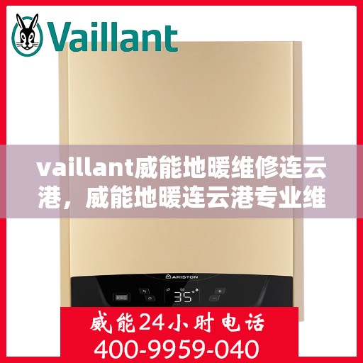 vaillant威能地暖维修连云港，威能地暖连云港专业维修服务