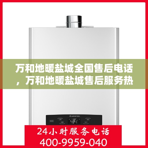 万和地暖盐城全国售后电话，万和地暖盐城售后服务热线，专业解决您的地暖问题
