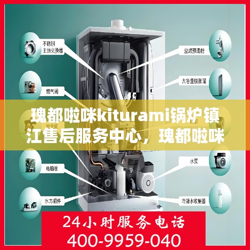瑰都啦咪kiturami锅炉镇江售后服务中心，瑰都啦咪kiturami锅炉镇江售后服务中心，专业维修与贴心服务