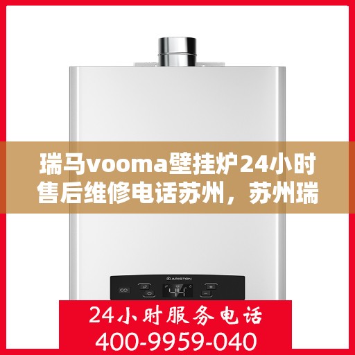瑞马vooma壁挂炉24小时售后维修电话苏州，苏州瑞马VOOMA壁挂炉全天候售后维修服务热线