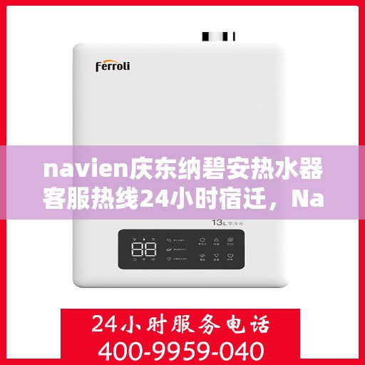 navien庆东纳碧安热水器客服热线24小时宿迁，Navien庆东纳碧安热水器宿迁客服热线全天候服务支持