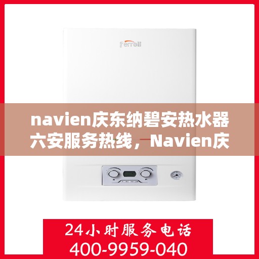 navien庆东纳碧安热水器六安服务热线，Navien庆东纳碧安热水器六安服务热线，专业团队为您提供全方位维修支持
