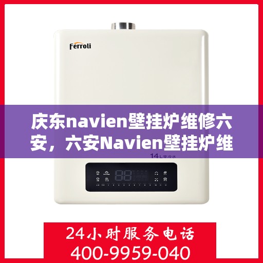 庆东navien壁挂炉维修六安，六安Navien壁挂炉维修专家解析，庆东壁挂炉维护与保养全攻略